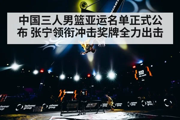 中国三人男篮亚运名单正式公布 张宁领衔冲击奖牌全力出击